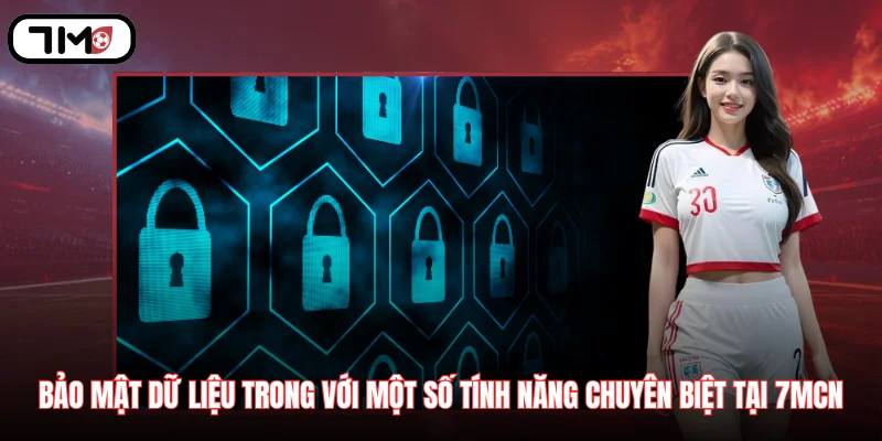 Bảo mật dữ liệu trong với một số tính năng chuyên biệt tại 7MCN