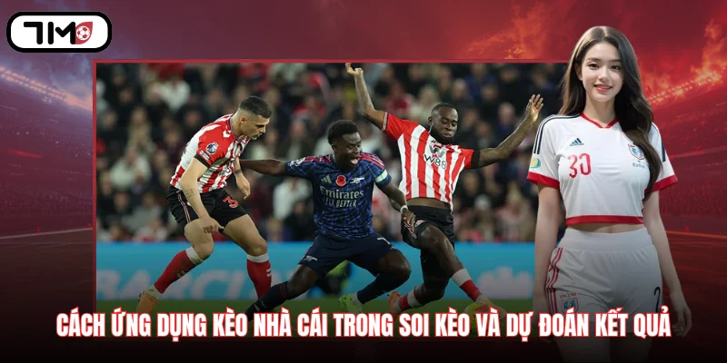 Cách ứng dụng kèo nhà cái trong quá trình soi kèo và dự đoán kết quả
