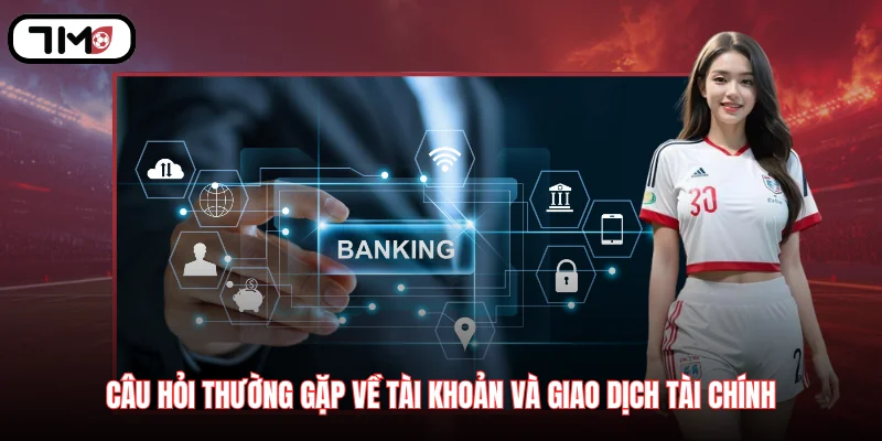 Câu hỏi thường gặp về tài khoản và giao dịch tài chính