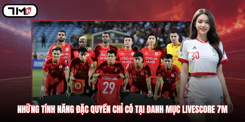 Những tính năng đặc quyền chỉ có tại danh mục Livescore 7M
