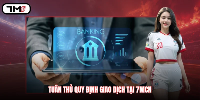 Tuân thủ quy định giao dịch tại 7MCN giúp hạn chế tối đa mọi sai sót về tài chính